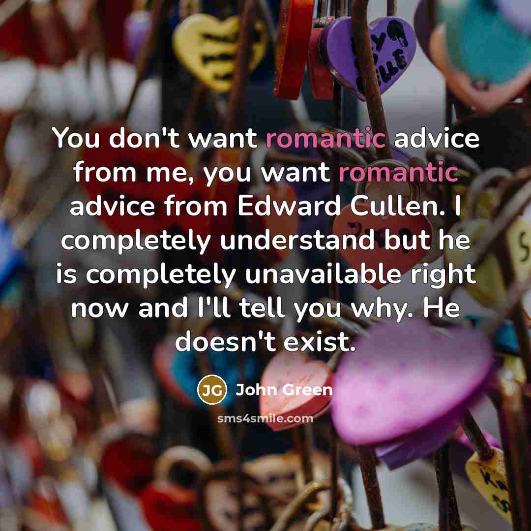 “You don't want romantic advice from me, you want romantic…” quote by John Green