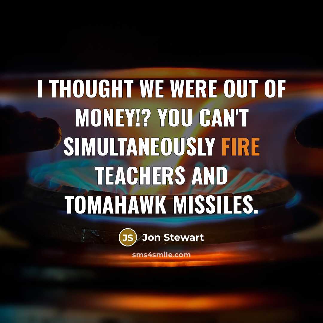 “I thought we were out of money!? You can't simultaneously…” quote by Jon Stewart