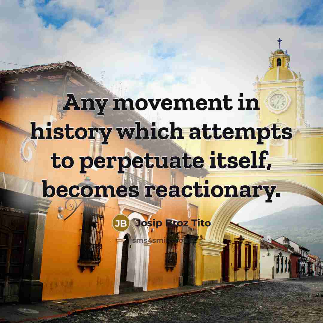 “Any movement in history which attempts to perpetuate itself, becomes…” quote by Josip Broz Tito