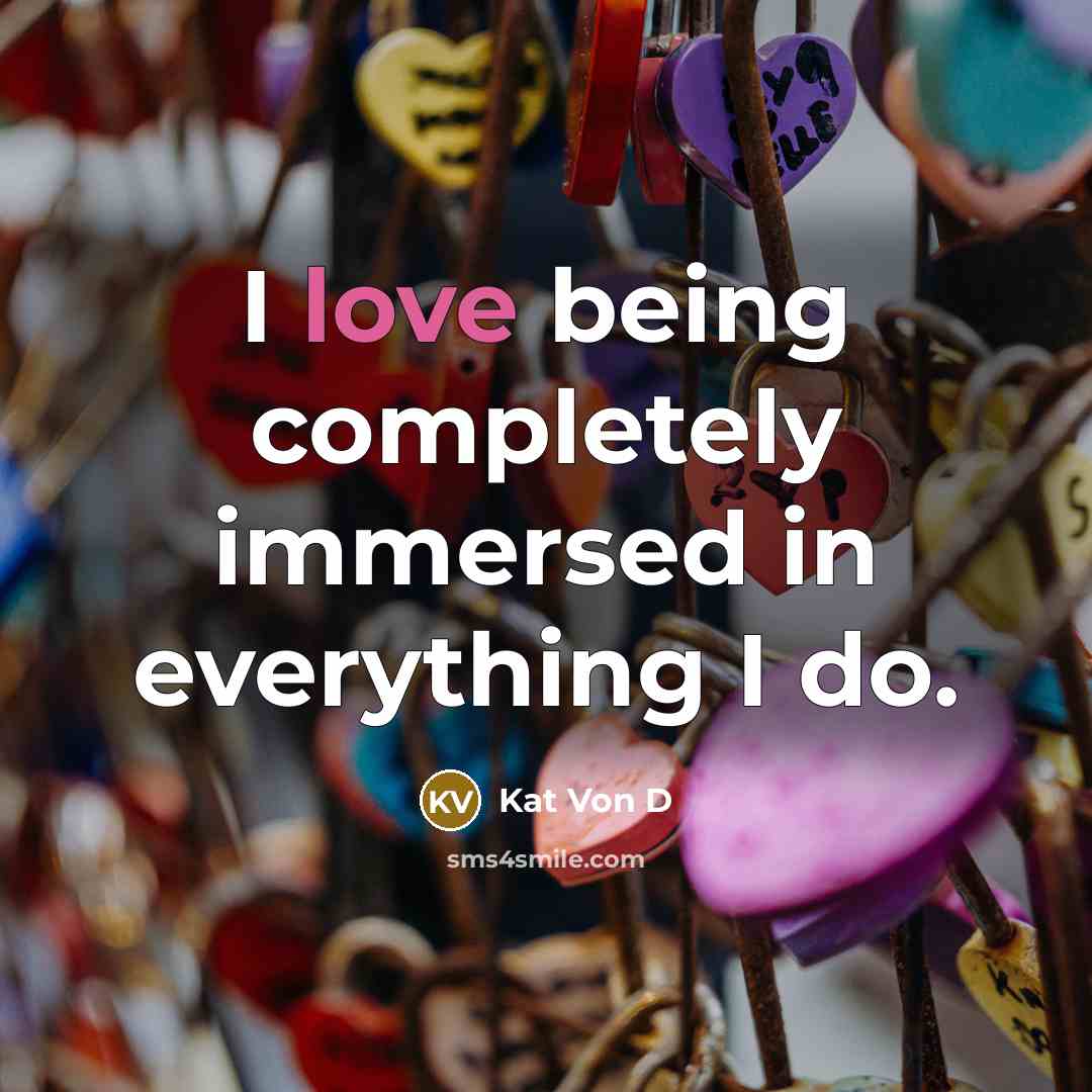 “I love being completely immersed in everything I do.” quote by Kat Von D