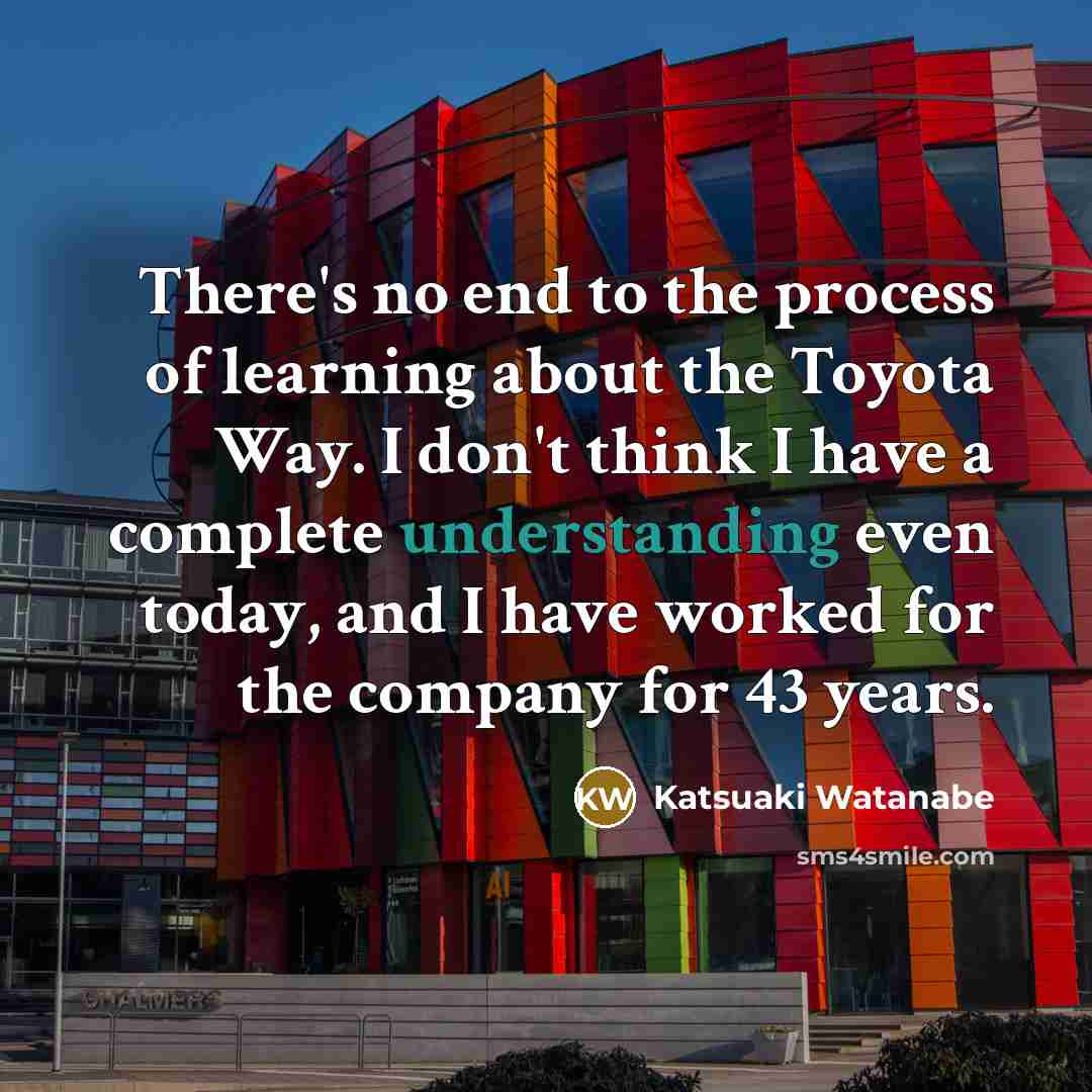 “There's no end to the process of learning about the…” quote by Katsuaki Watanabe
