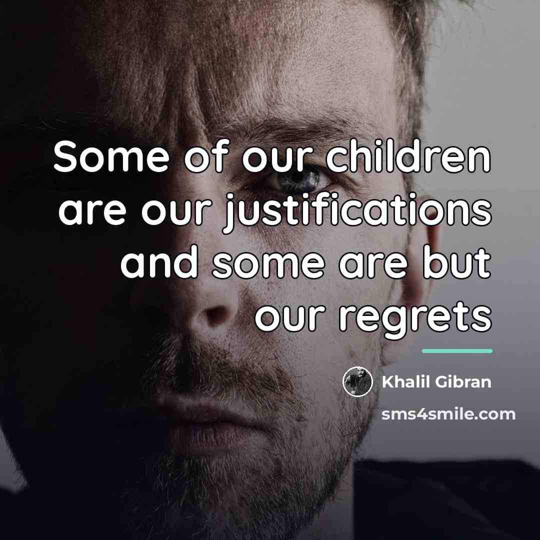 “Some of our children are our justifications and some are…” quote by Khalil Gibran