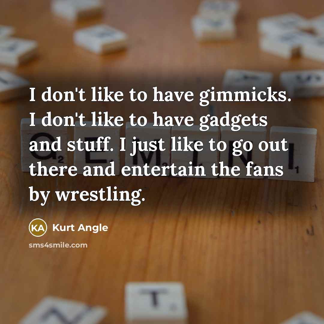“I don't like to have gimmicks. I don't like to…” quote by Kurt Angle