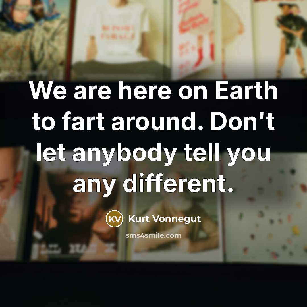 “We are here on Earth to fart around. Don't let…” quote by Kurt Vonnegut