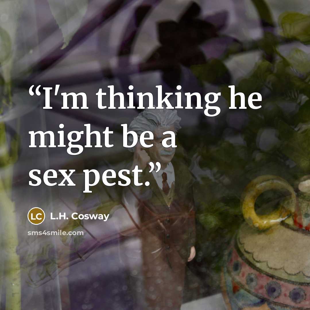 “I'm thinking he might be a sex pest.” quote by L.H. Cosway