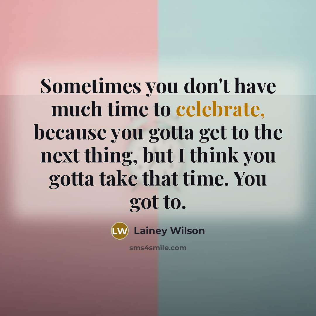 “Sometimes you don't have much time to celebrate, because you…” quote by Lainey Wilson