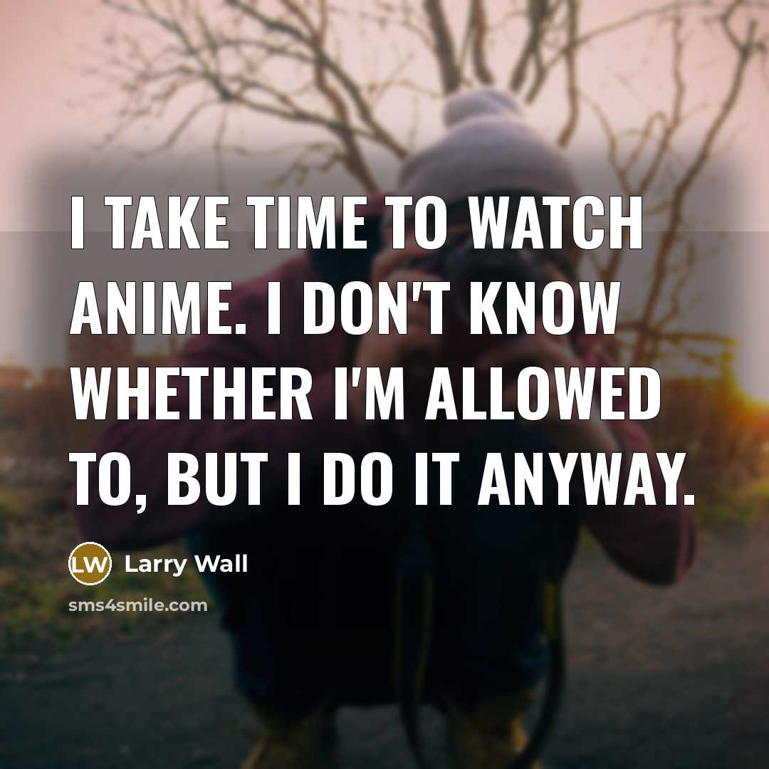 “I take time to watch anime. I don't know whether…” quote by Larry Wall