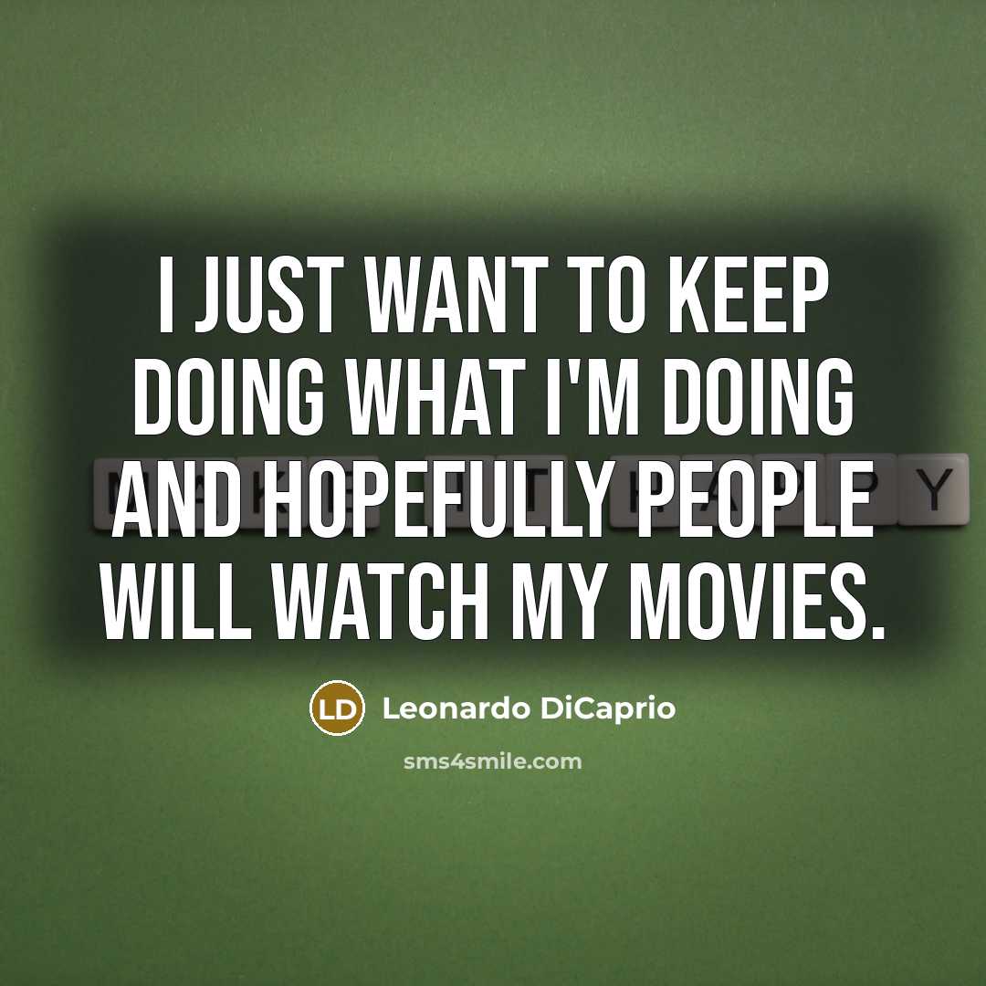 “I just want to keep doing what I'm doing and…” quote by Leonardo DiCaprio