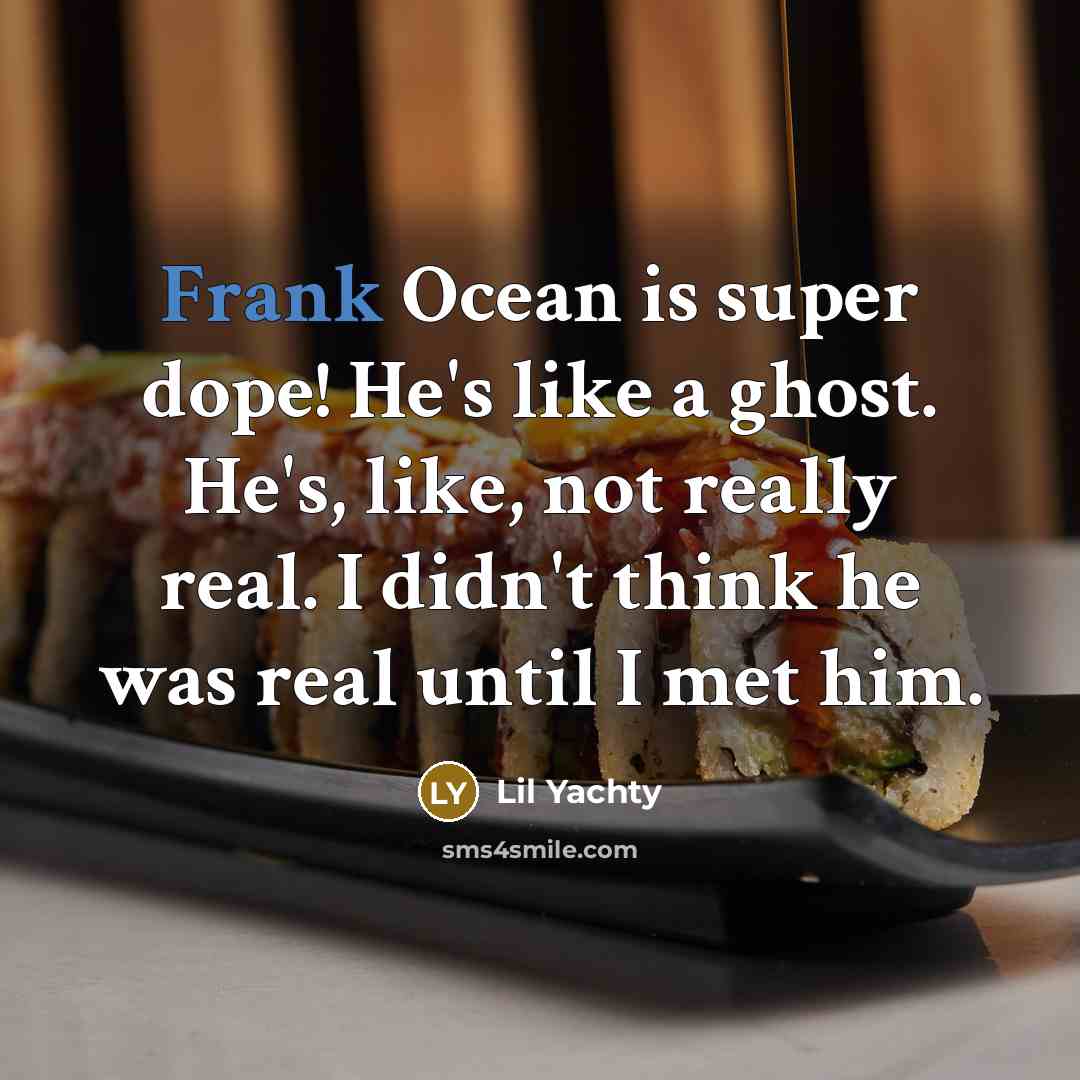 “Frank Ocean is super dope! He's like a ghost. He's, like, not really real. I didn't think he was real until I met him.” quote by Lil Yachty