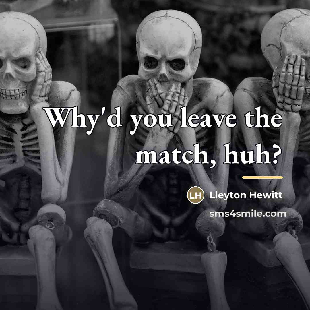“Why'd you leave the match, huh?…” quote by Lleyton Hewitt