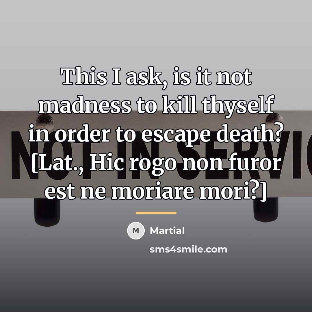 “This I ask, is it not madness to kill thyself…” quote by Martial