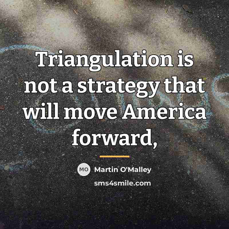 “Triangulation is not a strategy that will move America forward,…” quote by Martin O'Malley