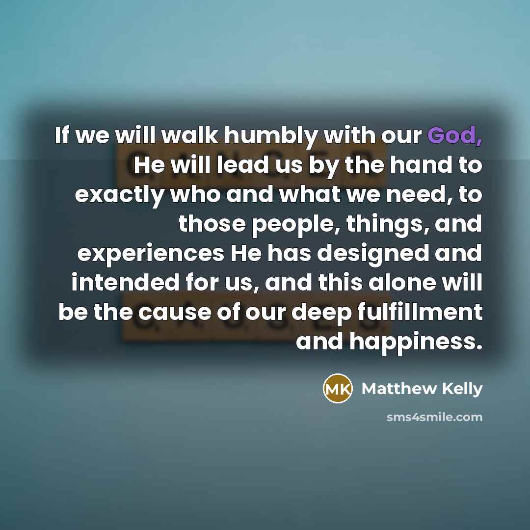 “If we will walk humbly with our God, He will…” quote by Matthew Kelly
