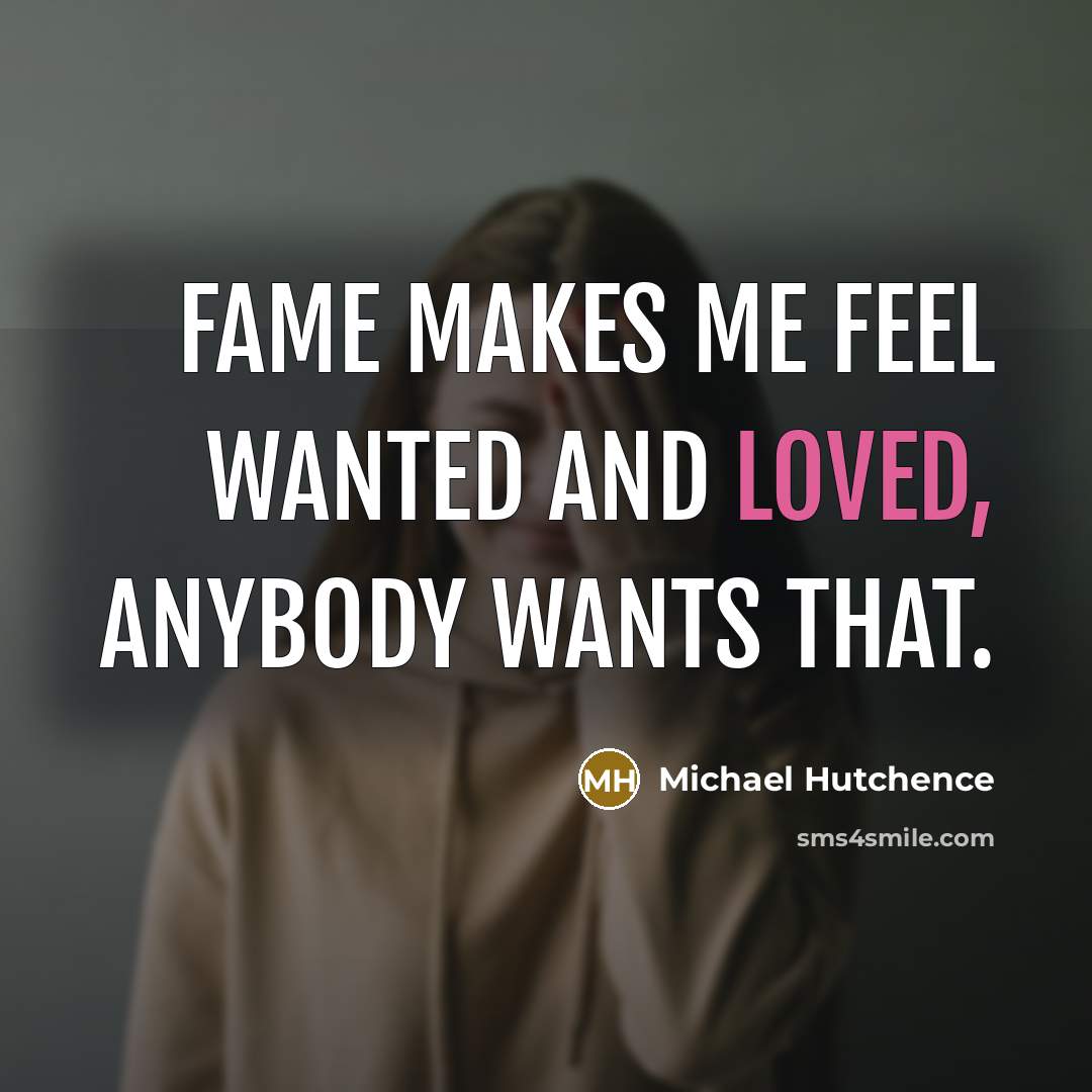 “Fame makes me feel wanted and loved, anybody wants that.…” quote by Michael Hutchence