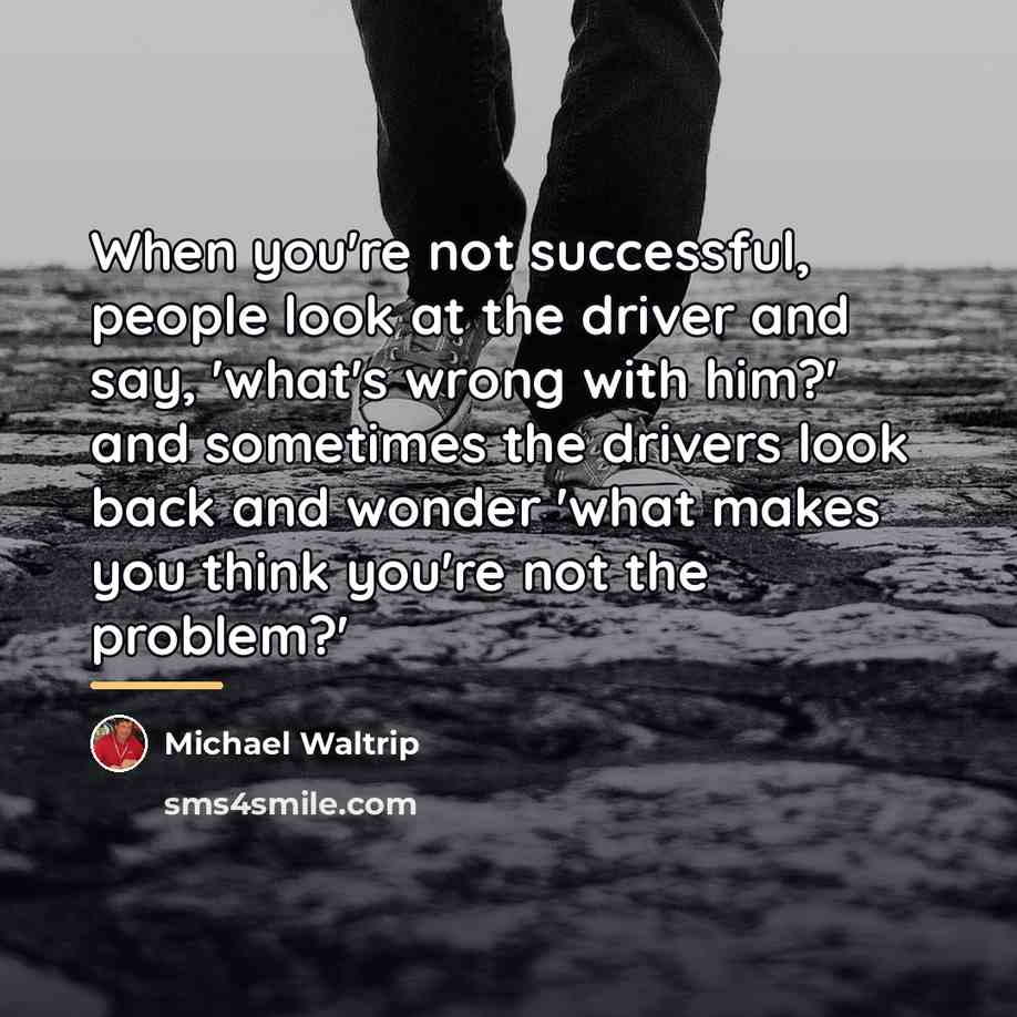 “When you're not successful, people look at the driver and…” quote by Michael Waltrip