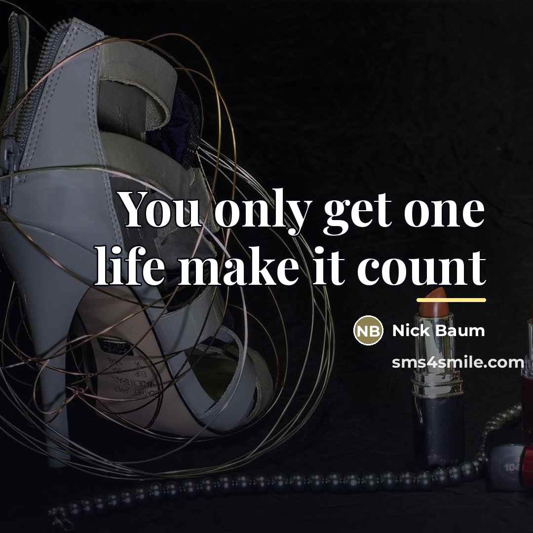 “You only get one life make it count…” quote by Nick Baum