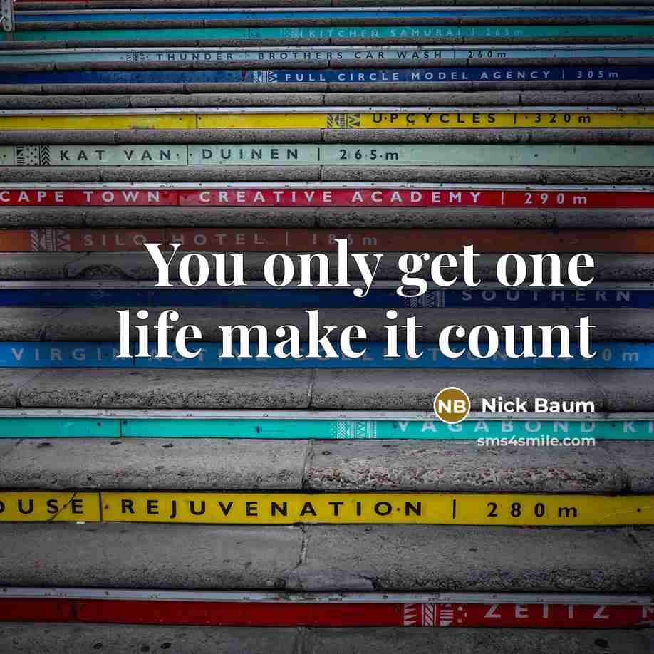 “You only get one life make it count” quote by Nick Baum
