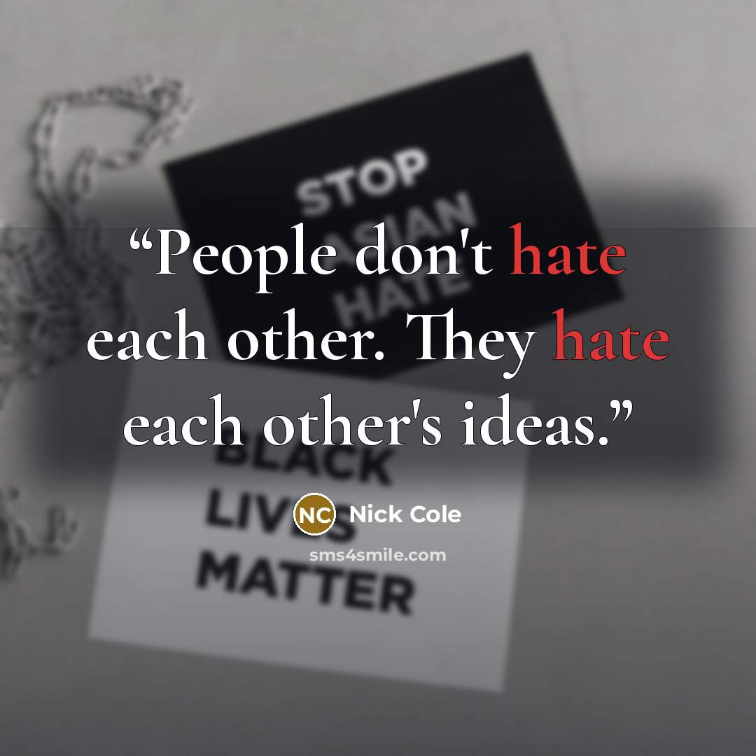 “People don't hate each other. They hate each other's ideas.” quote by Nick Cole