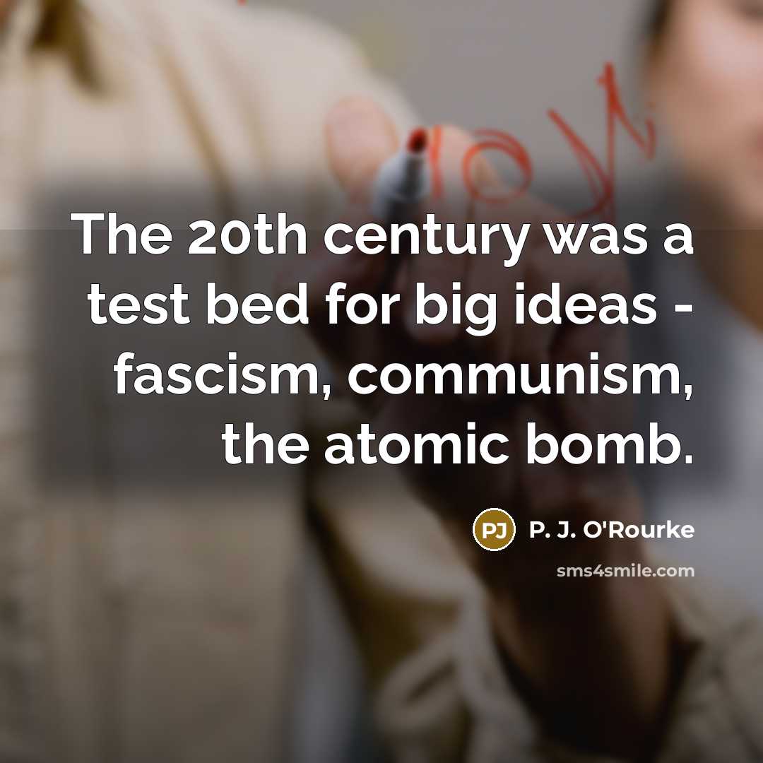 “The 20th century was a test bed for big ideas…” quote by P. J. O'Rourke