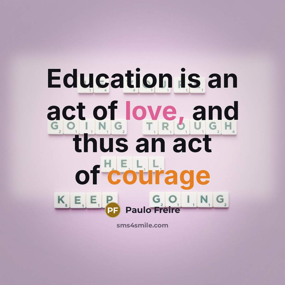 “Education is an act of love, and thus an act…” quote by Paulo Freire