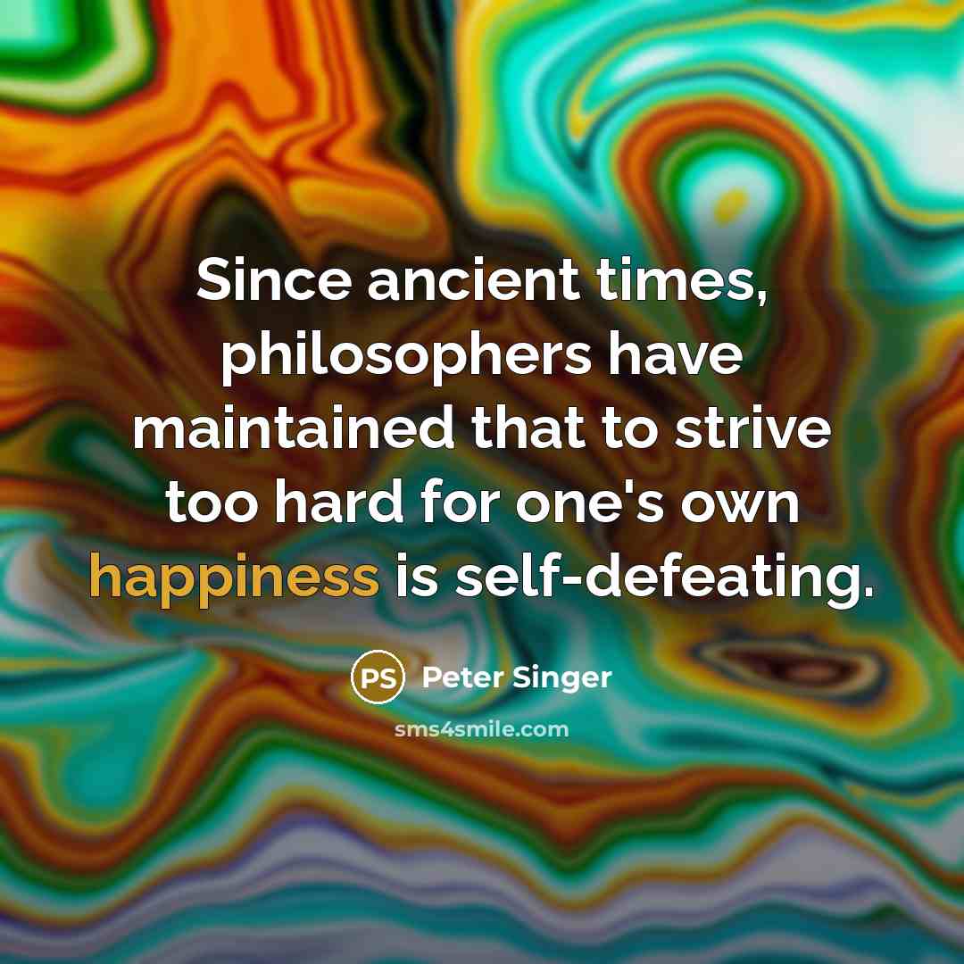 “Since ancient times, philosophers have maintained that to strive too…” quote by Peter Singer