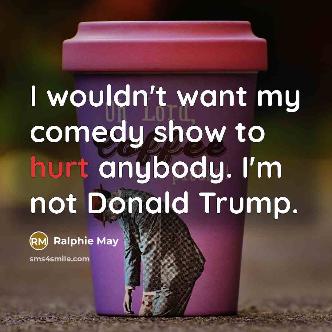 “I wouldn't want my comedy show to hurt anybody. I'm…” quote by Ralphie May