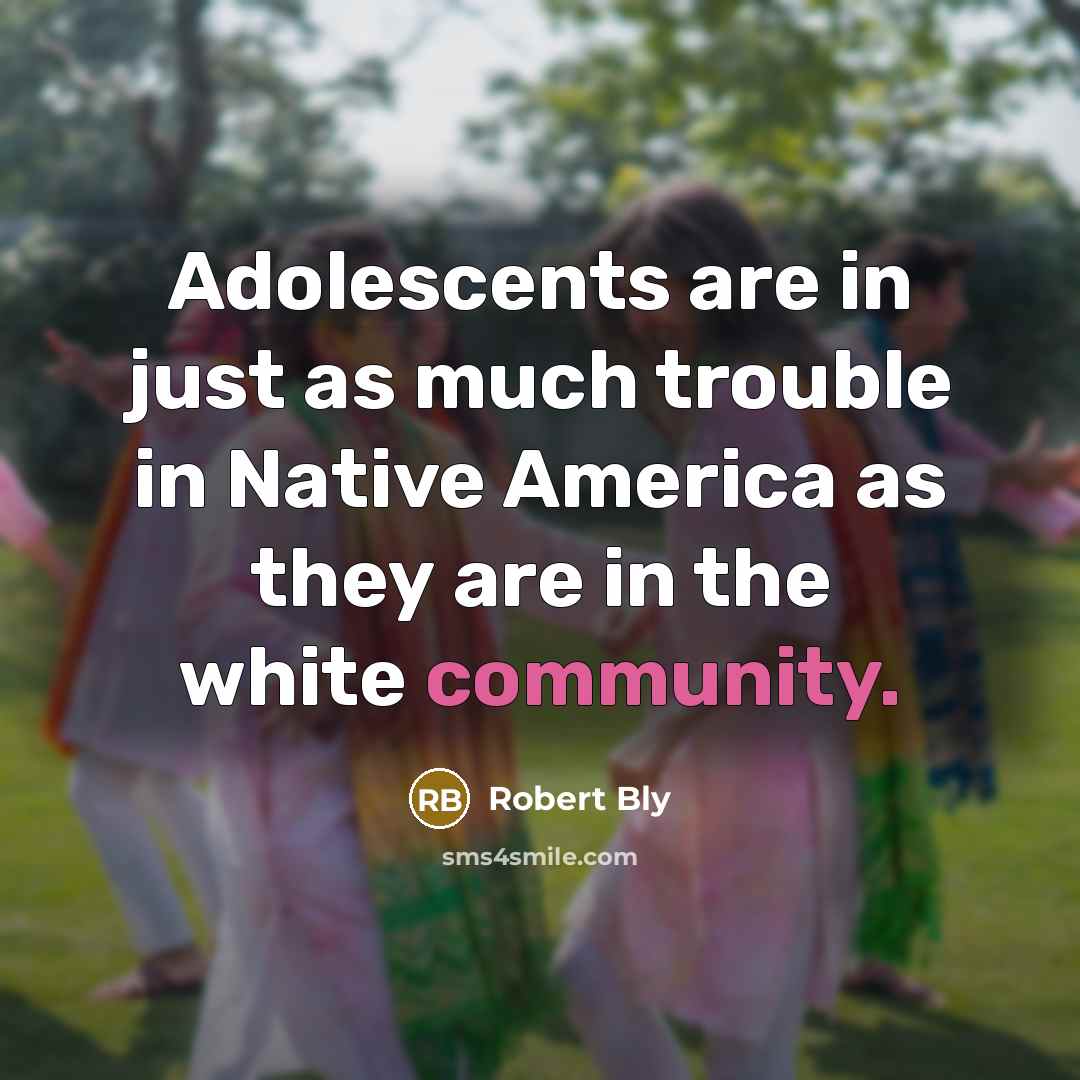 “Adolescents are in just as much trouble in Native America…” quote by Robert Bly