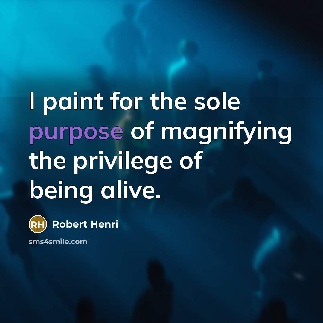 “I paint for the sole purpose of magnifying the privilege…” quote by Robert Henri