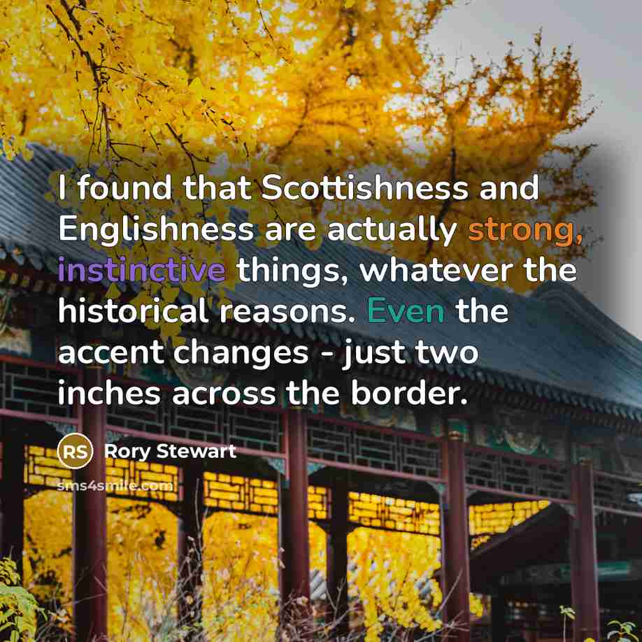 “I found that Scottishness and Englishness are actually strong, instinctive…” quote by Rory Stewart