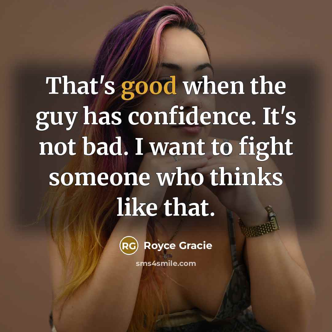 “That's good when the guy has confidence. It's not bad.…” quote by Royce Gracie