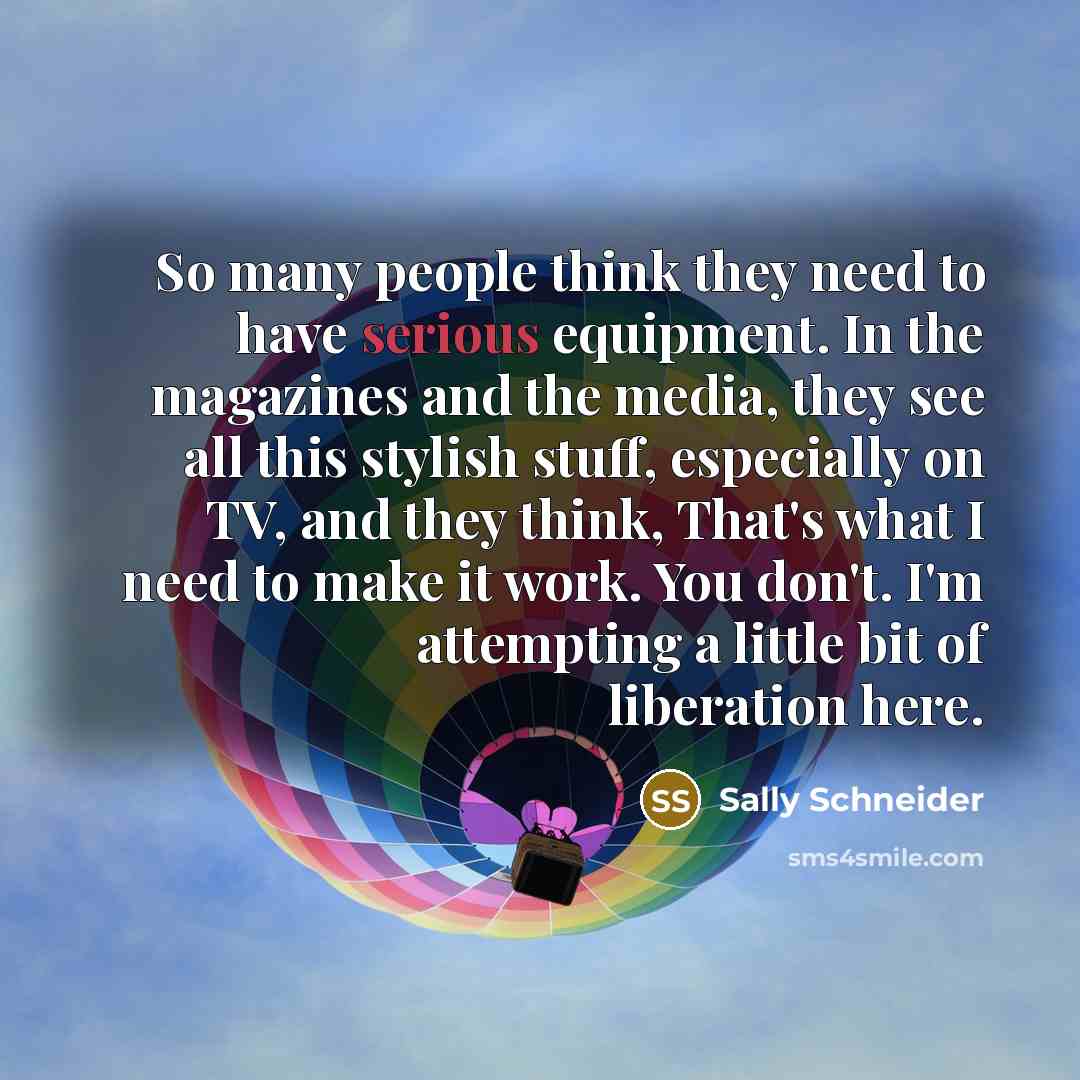 “So many people think they need to have serious equipment.…” quote by Sally Schneider