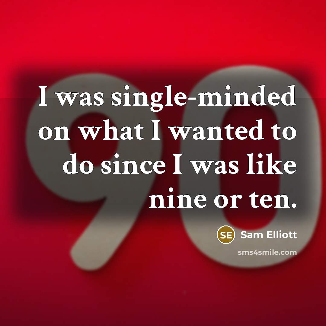 “I was single-minded on what I wanted to do since I was like nine or ten.” quote by Sam Elliott