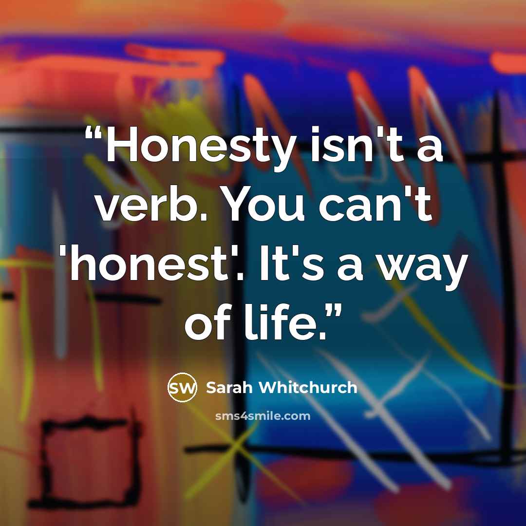 “Honesty isn't a verb. You can't 'honest'. It's a way of life.” quote by Sarah Whitchurch
