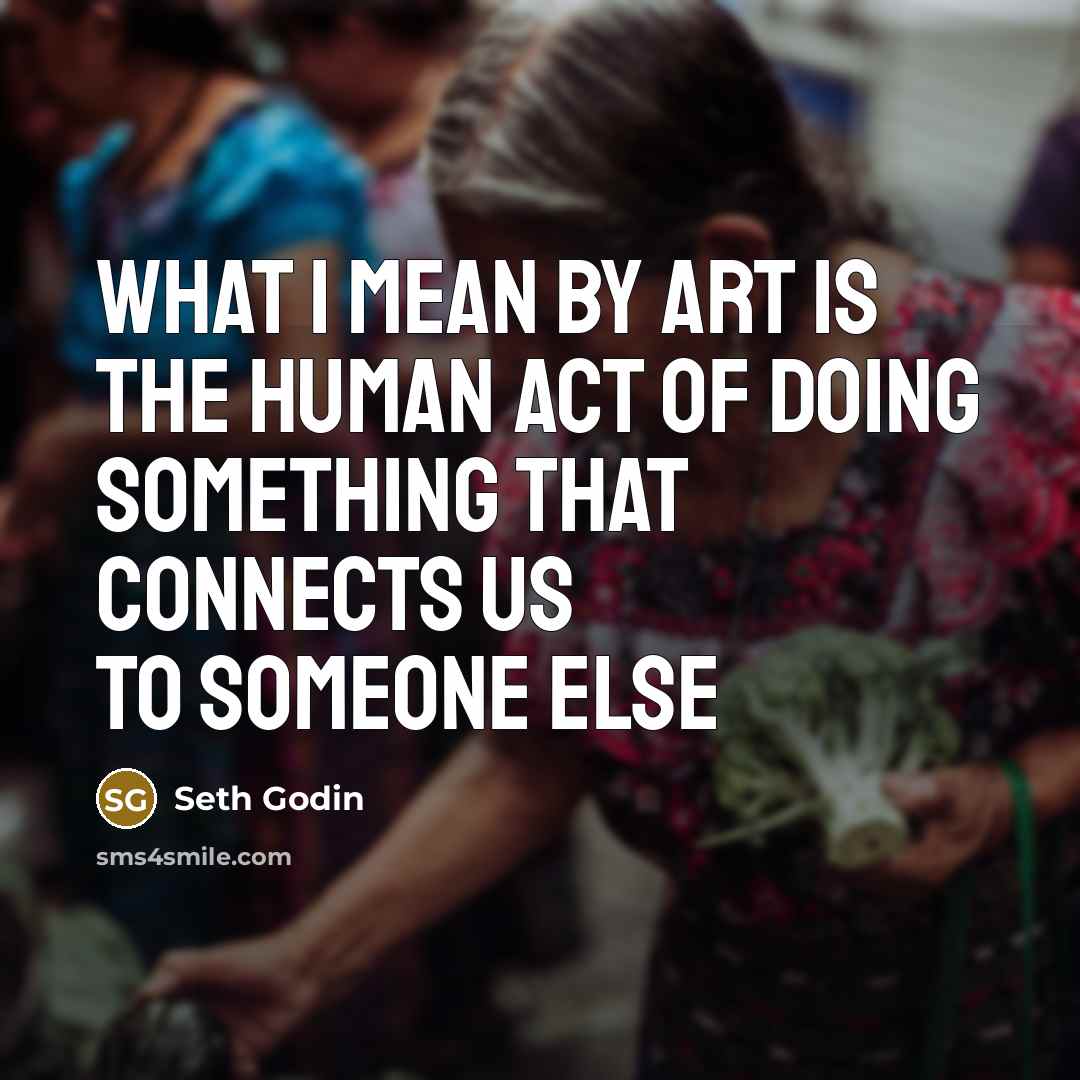 “What I mean by art is the human act of…” quote by Seth Godin