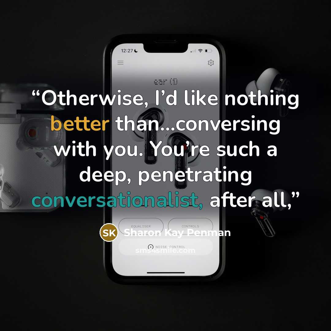 “Otherwise, I’d like nothing better than…conversing with you. You’re such a deep, penetrating conversationalist, after all,” quote by Sharon Kay Penman