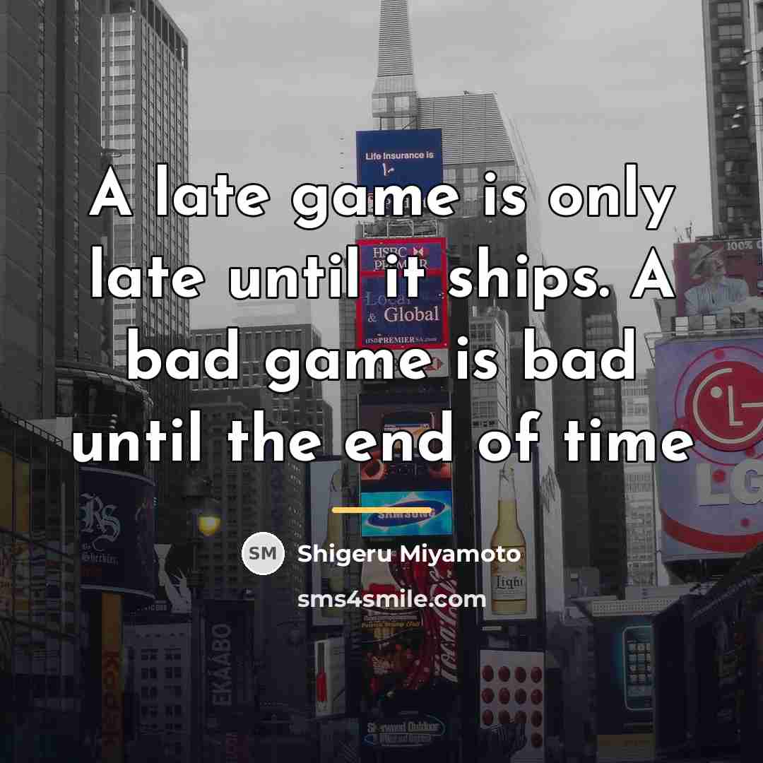 “A late game is only late until it ships. A…” quote by Shigeru Miyamoto