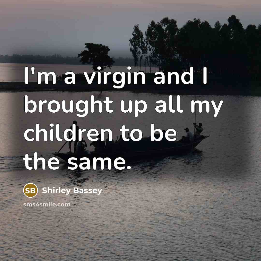 “I'm a virgin and I brought up all my children…” quote by Shirley Bassey