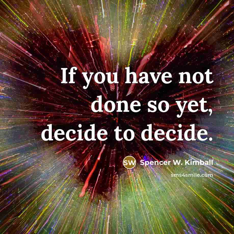 “If you have not done so yet, decide to decide.…” quote by Spencer W. Kimball
