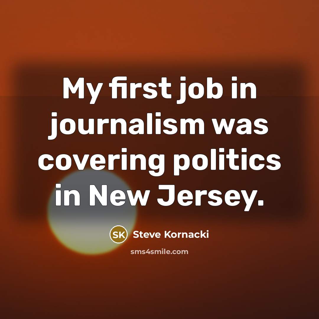 “My first job in journalism was covering politics in New…” quote by Steve Kornacki
