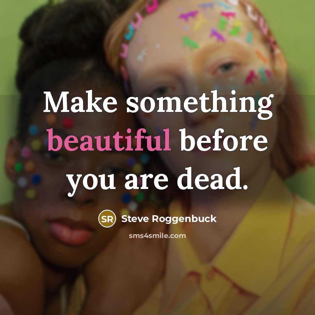 “Make something beautiful before you are dead.…” quote by Steve Roggenbuck