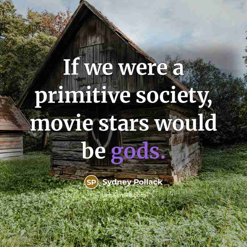 “If we were a primitive society, movie stars would be gods.” quote by Sydney Pollack