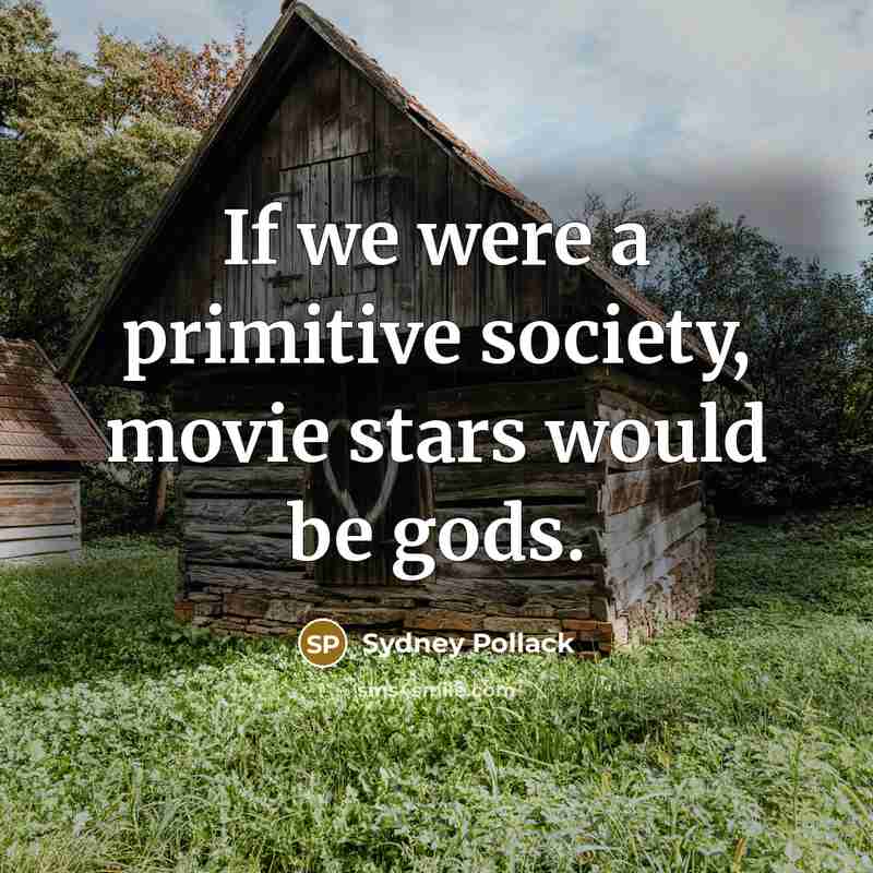 “If we were a primitive society, movie stars would be…” quote by Sydney Pollack