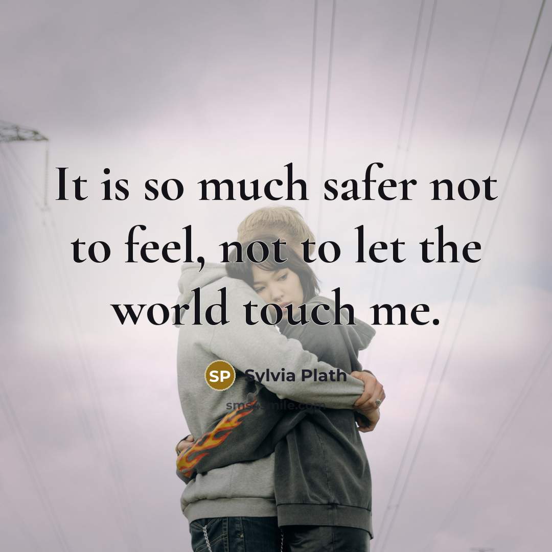 “It is so much safer not to feel, not to…” quote by Sylvia Plath