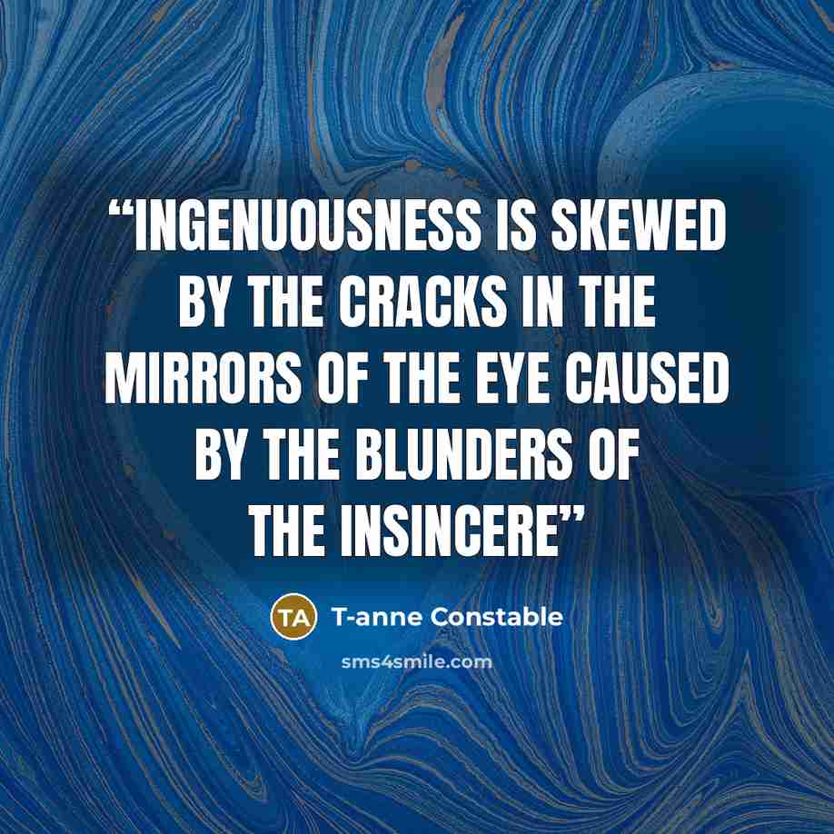 “Ingenuousness is skewed by the cracks in the mirrors of the eye caused by the blunders of the insincere” quote by T-anne Constable
