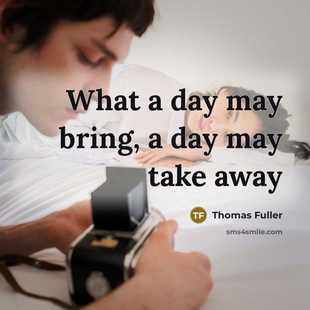 “What a day may bring, a day may take away…” quote by Thomas Fuller