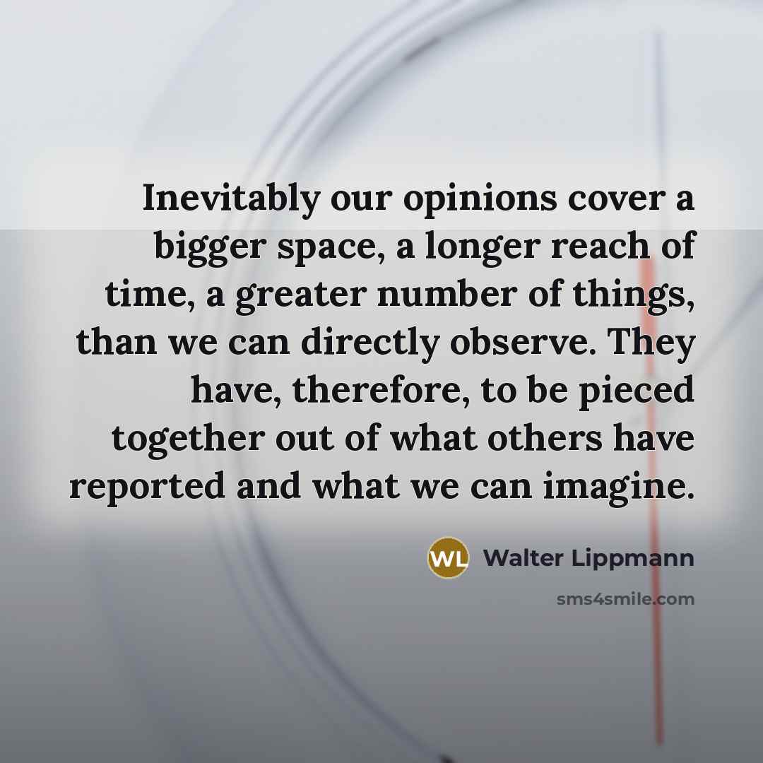 “Inevitably our opinions cover a bigger space, a longer reach…” quote by Walter Lippmann
