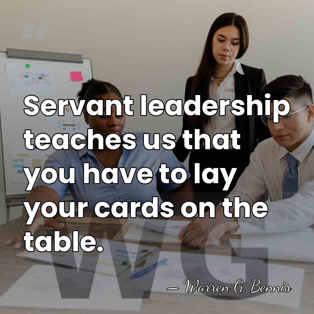 Servant leadership teaches us that you have to lay your cards on&hellip; - Warren G. Bennis