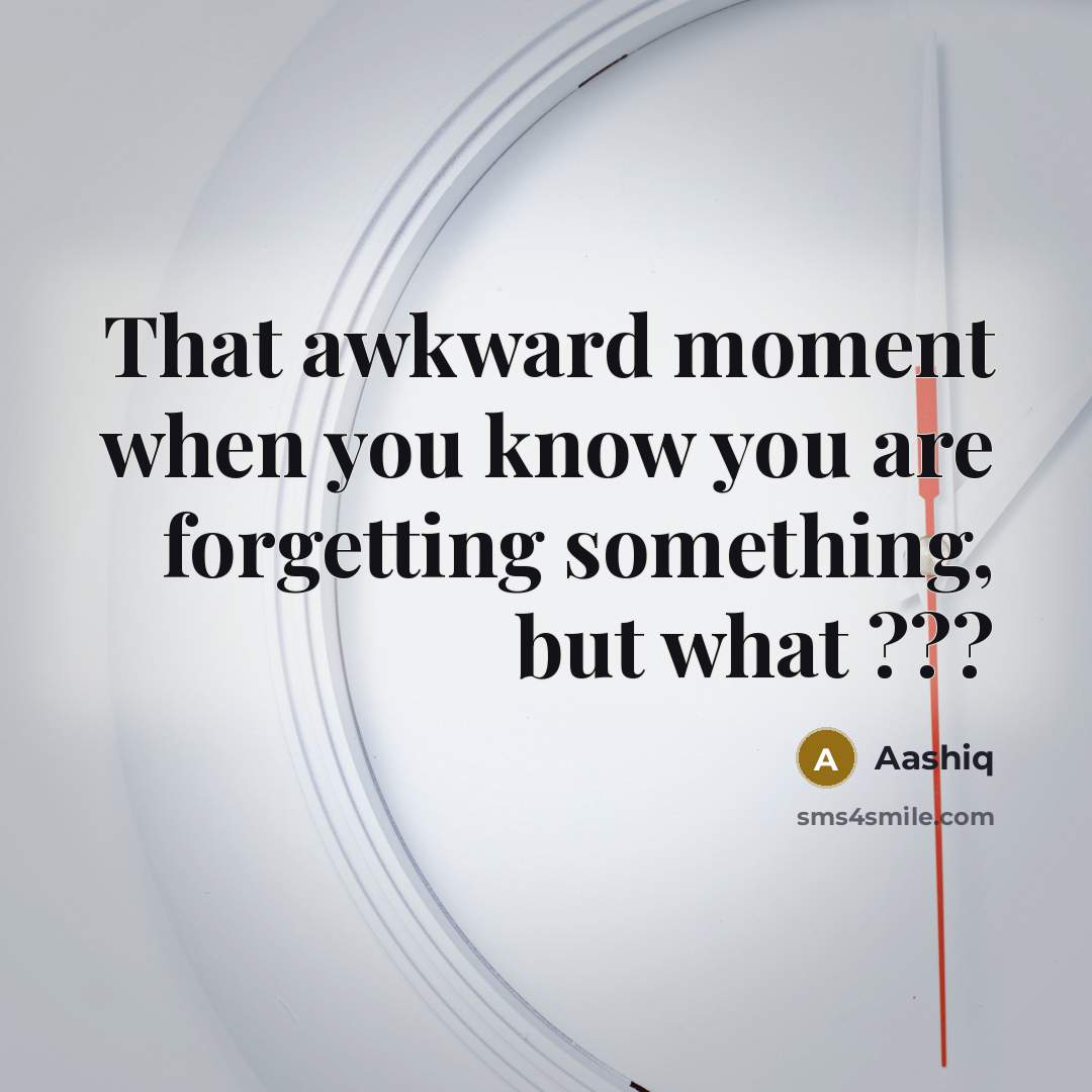 “That awkward moment when you know you are forgetting something,…” quote by Aashiq