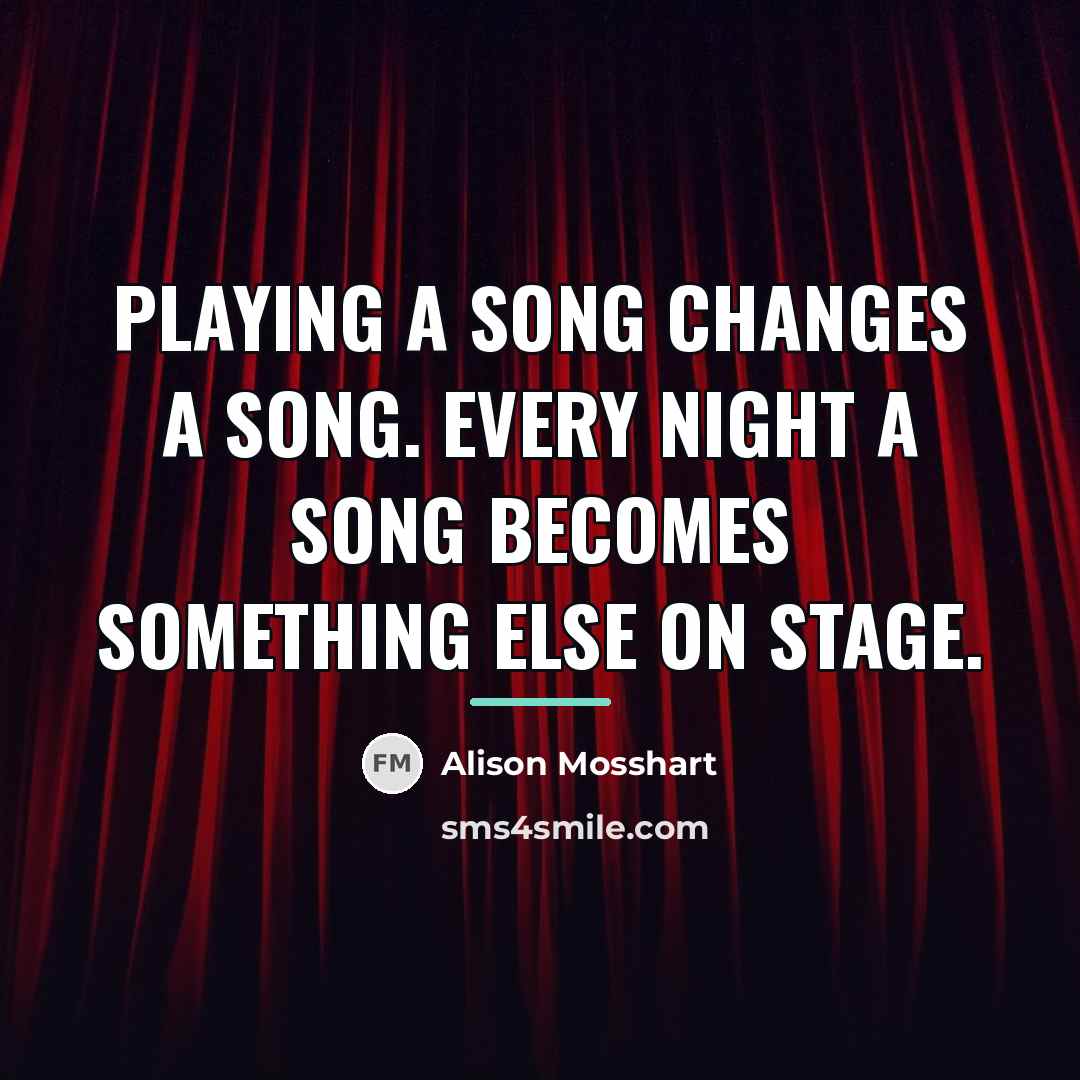 “Playing a song changes a song. Every night a song…” quote by Alison Mosshart
