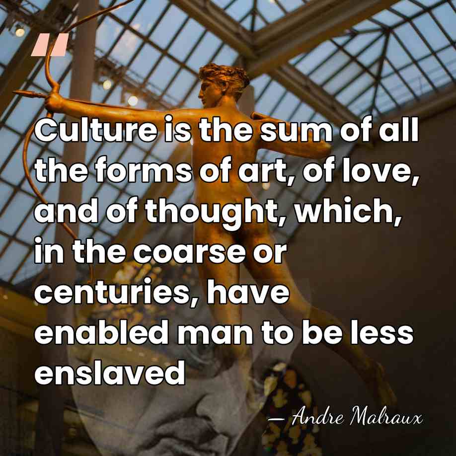 Culture is the sum of all the forms of art, of love,&hellip; - Andre Malraux